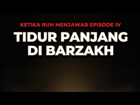 KETIKA RUH MENJAWAB EPISODE  IV  : TIDUR PANJANG DI BARZAKH BAGIAN 1