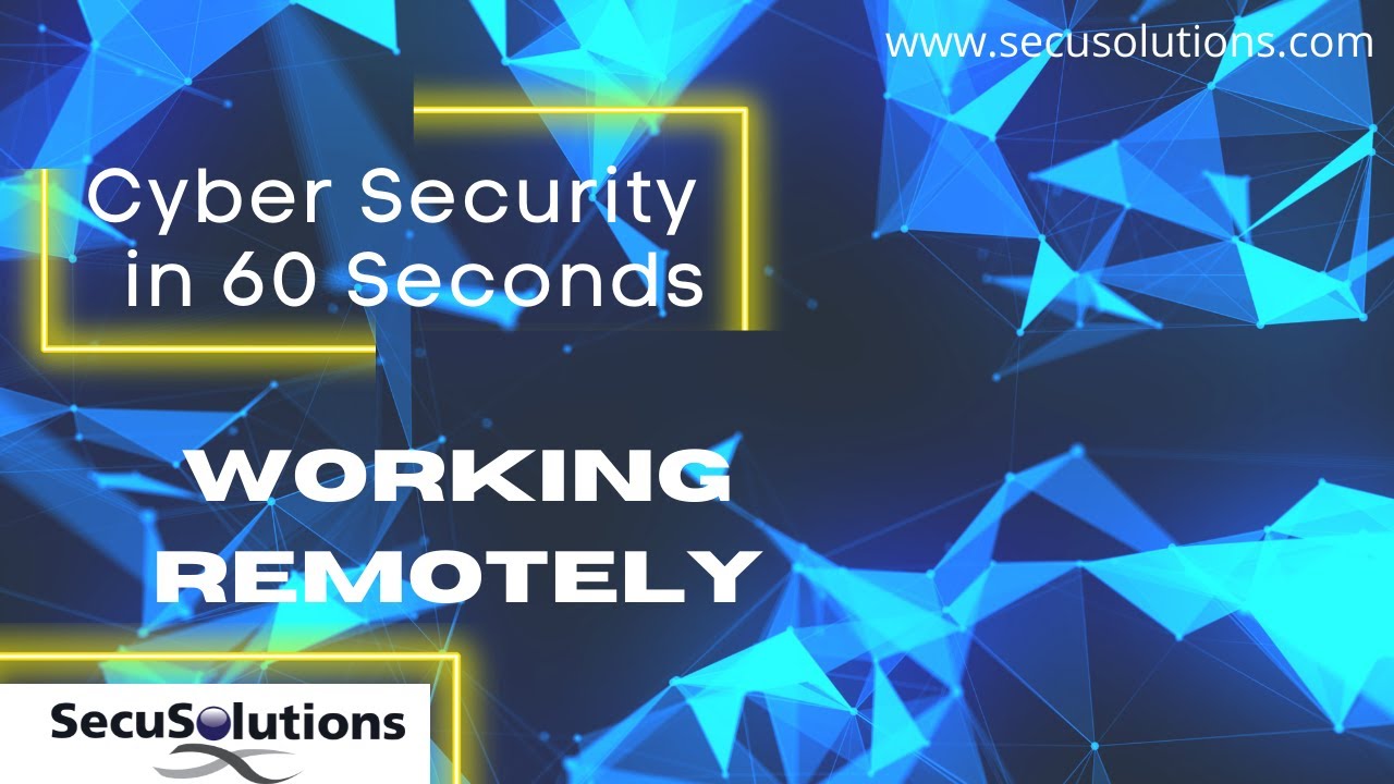 Cyber Security in 60 Seconds – Working Remotely