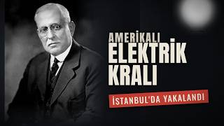 1934: Amerika’nın Elektrik Kralı İstanbul’da Yakalandı