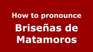 How to pronounce Briseñas De Matamoros