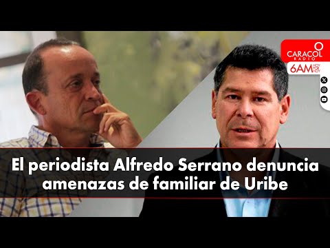 El periodista Alfredo Serrano denuncia amenazas de familiar de Uribe | Caracol Radio