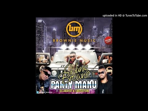 Hunk Brownie – Party Manu (Remix) FT. OritseFemi & DJ Arafat