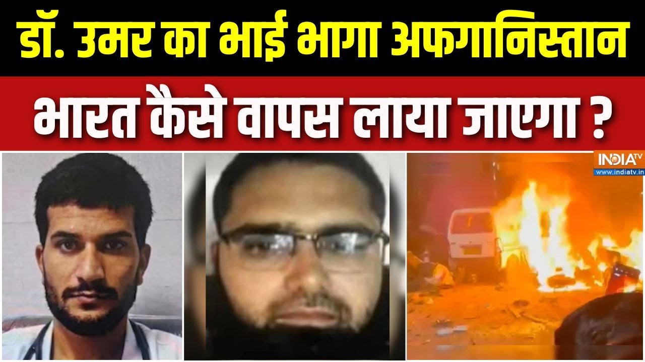 Delhi Blast Investigation Update : डॉ. उमर का भाई भागा अफगानिस्तान, भारत कैस