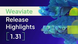 Weaviate 1.31 Release Highlights & More