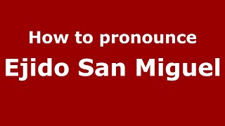 How to pronounce Ejido San Miguel