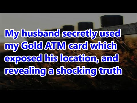 My husband secretly used my Gold ATM card which exposed his location, and revealing a shocking truth