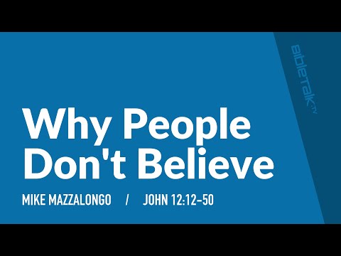 Why People Don't Believe (John 12:12-50) | Mike Mazzalongo | BibleTalk.tv