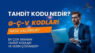 TAHDİT KODU NEDİR? G-Ç-V KODLARI NASIL KALDIRILIR? (EN ÇOK ARANAN TAHD
