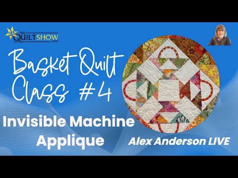 Alex Anderson LIVE - Basket Quilt Class #4 - Invisible Machine Applique