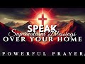 Declare Supernatural Blessings Over Your Home Today Powerful Anointed Prayer