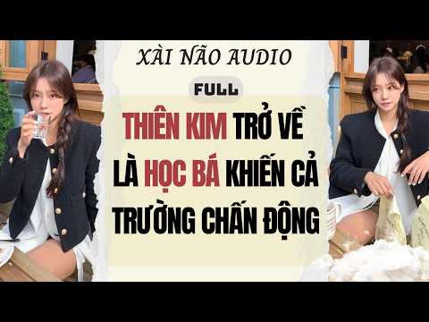 Full audio | THIÊN KIM TRỞ VỀ LÀ HỌC BÁ KHIẾN CẢ TRƯỜNG CHẤN ĐỘNG | Xài Não Audio #truyenaudio