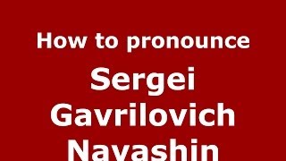 How to pronounce Sergei Gavrilovich Navashin