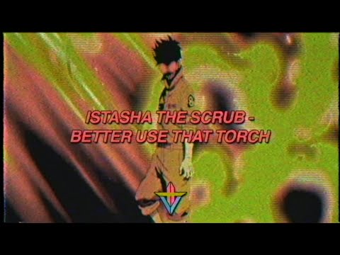 Istasha The Scrub - Better Use That Torch