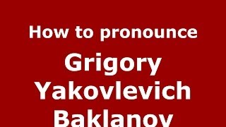 How to pronounce Grigory Yakovlevich Baklanov
