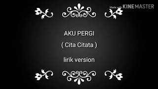 Download lagu AKU PERGI ( CITA Citata ) lirik version. mp3
