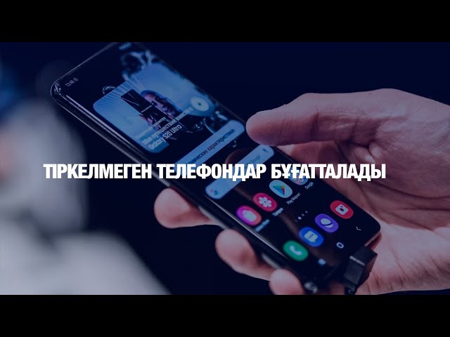 Тіркелмеген телефондар бұғатталады
