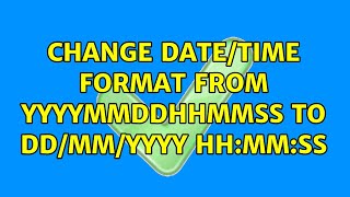 Change date/time format from yyyymmddHHMMss to dd/mm/yyyy HH:MM:ss (2 Solutions!!)