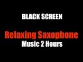 Relaxing Saxophone Jazz Music 2 Hours [BLACK SCREEN]