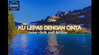 Download lagu Kulepas dengan cinta-KangenBand cover lirik Ziell Ferdian mp3