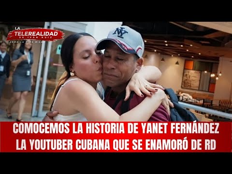 Comocemos la historia de Yanet Fernández la youtuber cubana que se enamoró de RD.