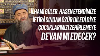 İlhami Güler, Hasen Efendimize İftirâsından Özür Diledi Diye Çocuklarımızı Zehirlemeye Devam mı Edecek?