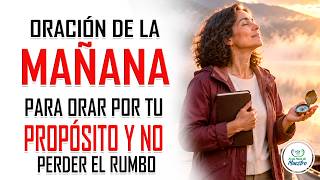 Oración de la MAÑANA para ORAR POR TU PROPÓSITO y no perder el rumbo