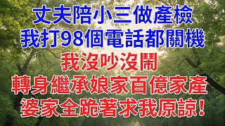 丈夫陪小三做產檢，我打98個電話都關機，我沒吵沒鬧，轉身繼承娘家百億家產，婆家全跪著求我原諒！#為人處世#故事#小說#生活經驗#情感故事#戀愛#情感#婚姻