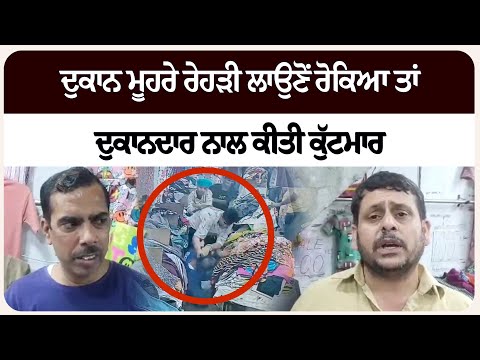 ਦੁਕਾਨ ਮੂਹਰੇ ਰੇਹੜੀ ਲਾਉਣੋਂ ਰੋਕਿਆ ਤਾਂ ਦੁਕਾਨਦਾਰ ਨਾਲ ਕੀਤੀ ਕੁੱ/ਟਮਾ/ਰ