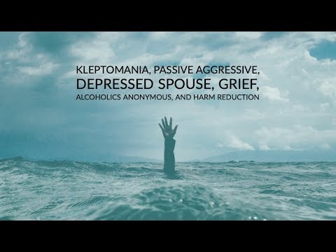 Kleptomania, Passive Aggressive, Depressed Spouse, Grief, Alcoholics Anonymous, etc.