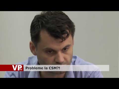 Probleme la CSM?!