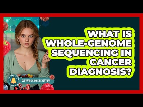 What Is Whole-genome Sequencing In Cancer Diagnosis? - Surviving Cancer Everyday