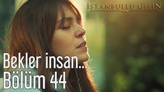 İstanbullu Gelin 44. Bölüm - Ülkü Aybala Sunat - Bekler İnsan
