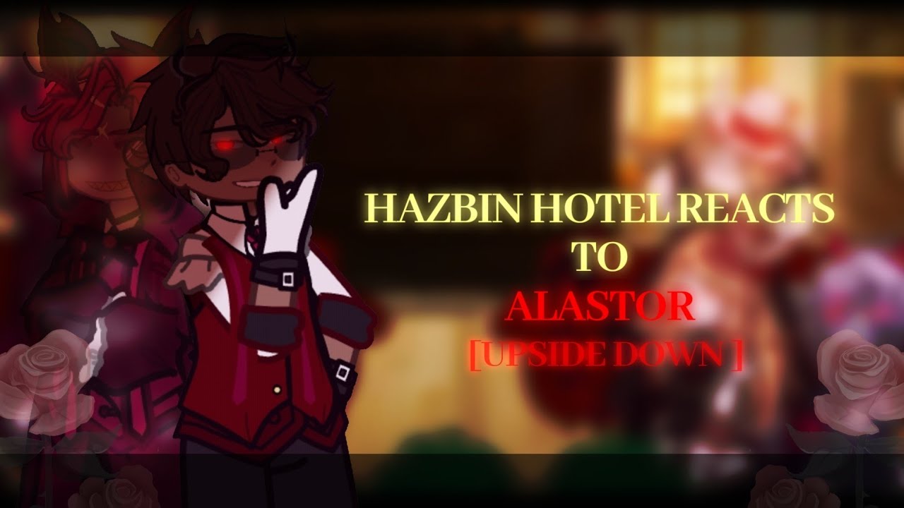 || HAZBIN HOTEL REACTS TO {UPSIDE DOWN}ALASTOR || PUT THIS ON 2X SPEED ||