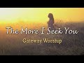 The More I Seek You - Gateway Worship - with ...