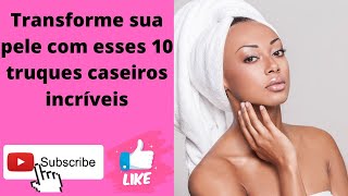 Transforme sua pele com esses 10 truques caseiros incríveis