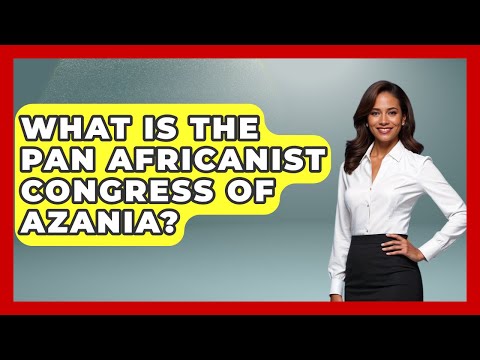 What Is The Pan Africanist Congress Of Azania? - Making Politics Simple