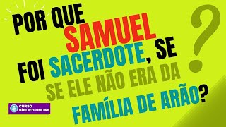 Por que Samuel foi Sacerdote? Se ele não era da Família de Arão?