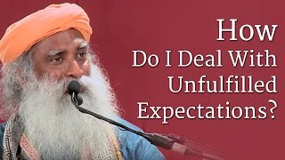 How Do I Deal With Unfulfilled Expectations? | Sadhguru