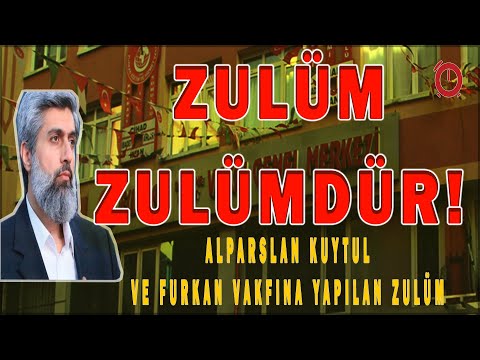 Alparslan Kuytul ve Furkan Vakfı'na Yapılan Zulüm!  -  Zulüm Zulümdür!