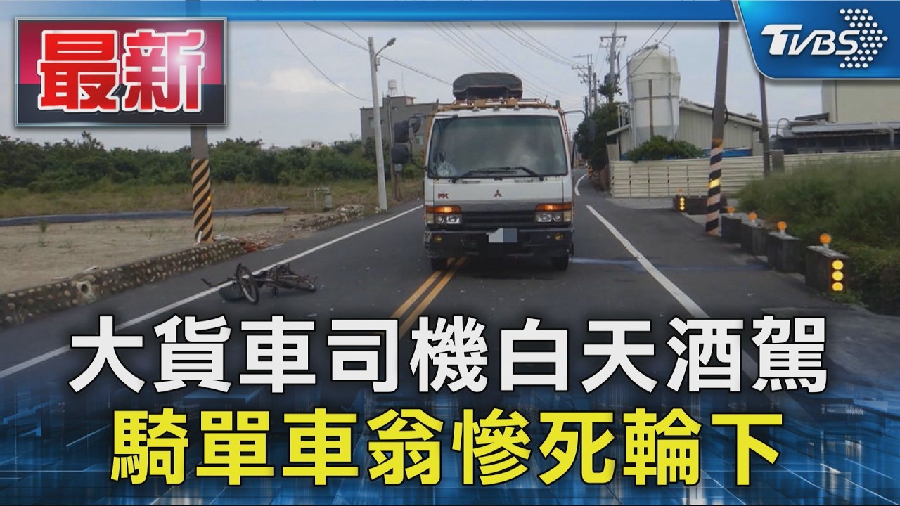 大貨車司機白天酒駕 騎單車翁慘死輪下