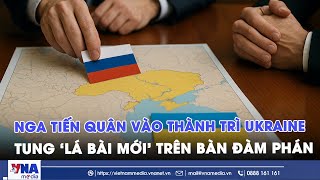Nga xuyên phá thành trì trọng yếu của Ukraine,tung ‘lá bài mới’ xoay cục diện đàm phán - VNAMedia