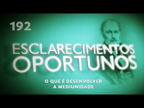 Esclarecimentos Oportunos 192 - O que é desenvolver a mediunidade