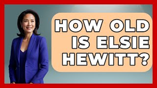 How Old Is Elsie Hewitt - The Rich And Famous Files
