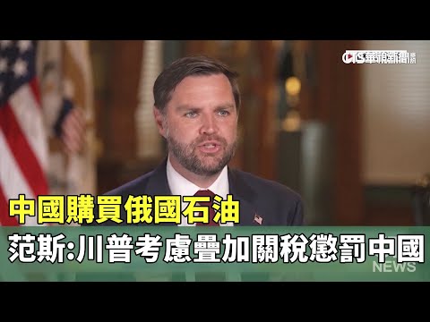 中國購買俄國石油　范斯：川普考慮疊加關稅懲罰中國