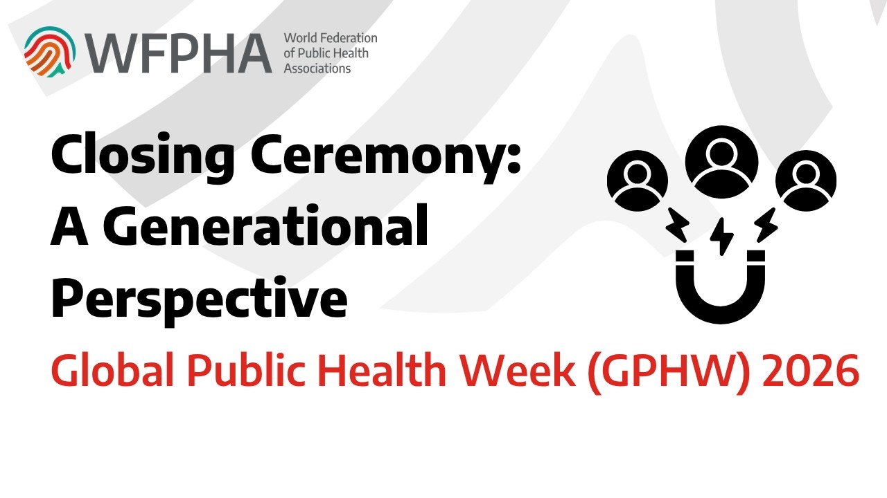 WFPHA | Global Public Health Week (GPHW) 2026 | Closing Ceremony: A Generational Perspective
