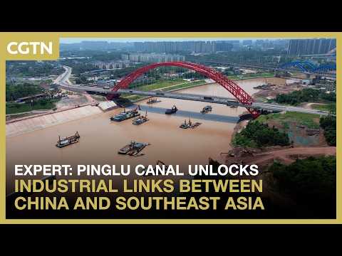 Expert: Pinglu Canal unlocks industrial links between China and Southeast Asia