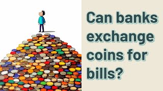Can banks exchange coins for bills?