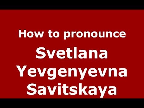 How to pronounce Svetlana Yevgenyevna Savitskaya (Russian/Russia) - PronounceNames.com