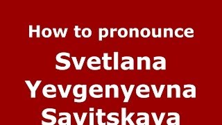 How to pronounce Svetlana Yevgenyevna Savitskaya