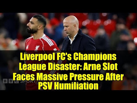 Liverpool FC's Champions League Disaster: Arne Slot Faces Massive Pressure After PSV Humiliation